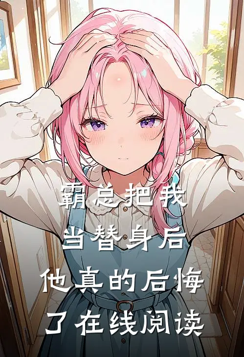 霸总把我当替身后，他真的后悔了在线阅读