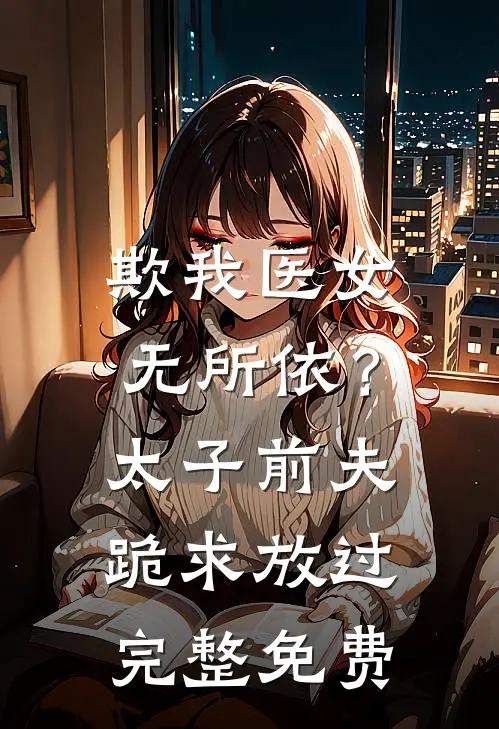 欺我医女无所依？太子前夫跪求放过完整免费