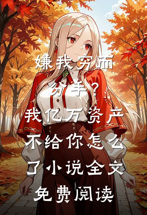 嫌我穷而分手？我亿万资产不给你怎么了小说全文免费阅读