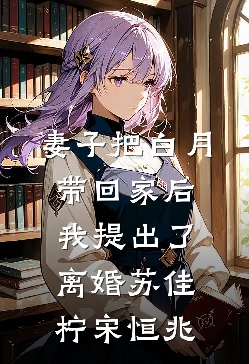 妻子把白月带回家后，我提出了离婚苏佳柠宋恒兆