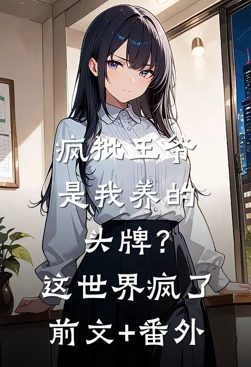 疯批王爷是我养的头牌？这世界疯了前文+番外