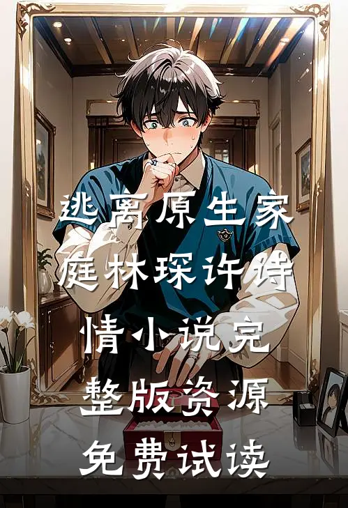 逃离原生家庭林琛许诗情小说完整版资源免费试读