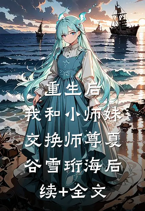 重生后，我和小师妹交换师尊夏谷雪珩海后续+全文