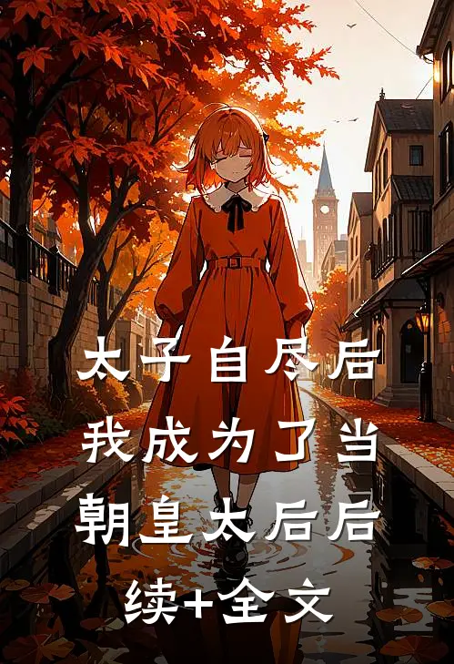太子自尽后，我成为了当朝皇太后后续+全文