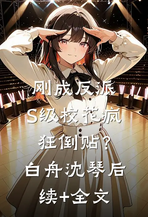 刚成反派，S级校花疯狂倒贴？白舟沈琴后续+全文