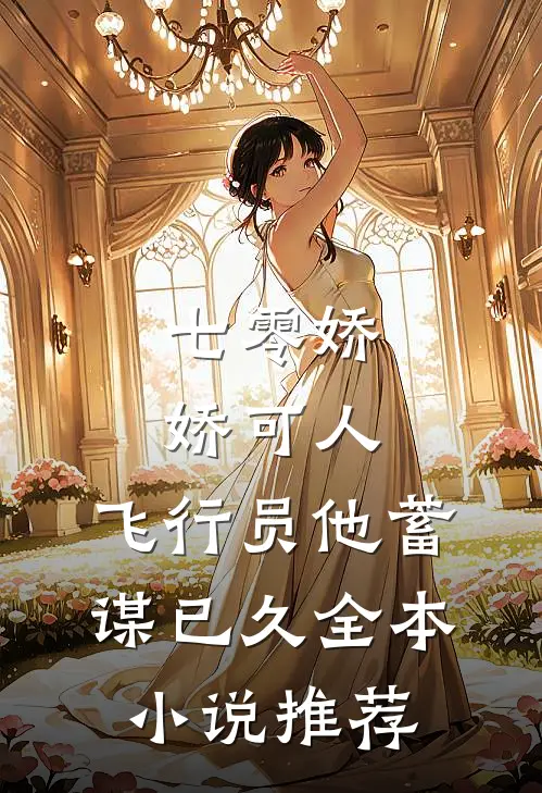 七零娇娇可人，飞行员他蓄谋已久全本小说推荐