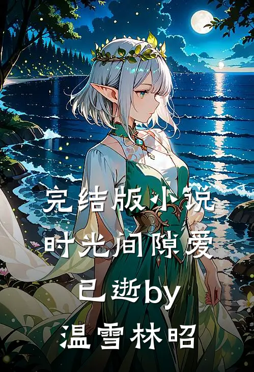 完结版小说时光间隙爱已逝by温雪林昭