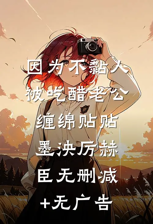 因为不黏人，被吃醋老公缠绵贴贴墨泱厉赫臣无删减+无广告