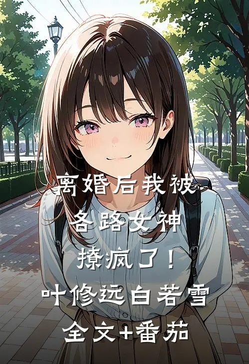 离婚后我被各路女神撩疯了！叶修远白若雪全文+番茄