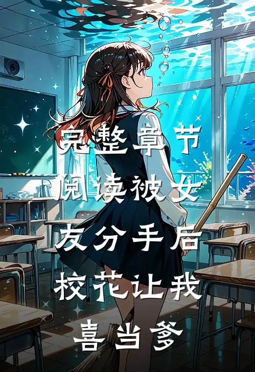 完整章节阅读被女友分手后，校花让我喜当爹