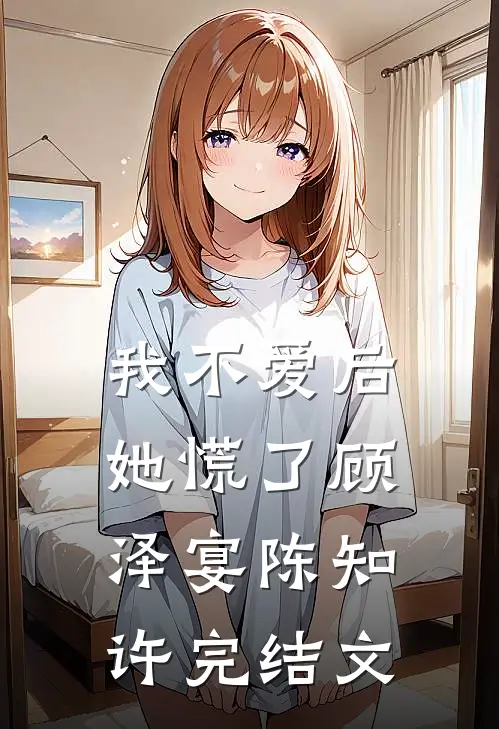 我不爱后她慌了顾泽宴陈知许完结文