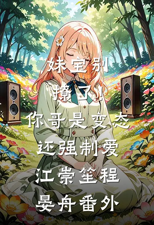 妹宝别撩了！你哥是变态还强制爱江崇笙程晏舟番外