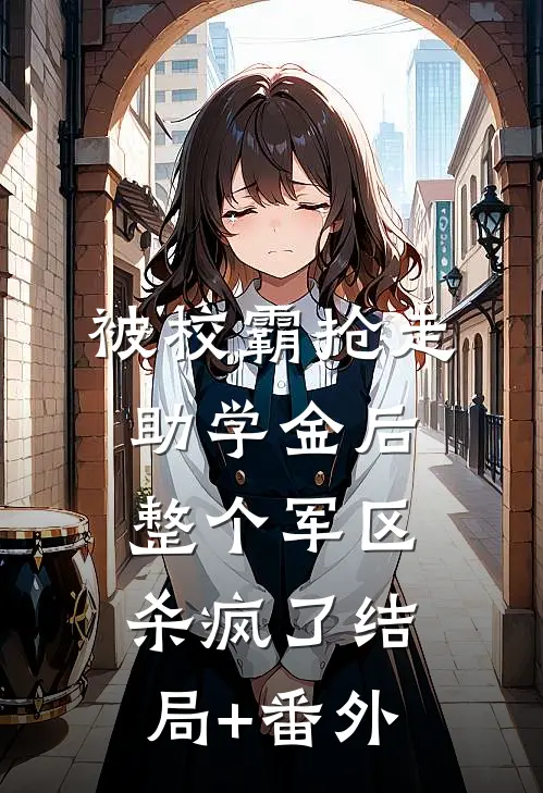 被校霸抢走助学金后，整个军区杀疯了结局+番外