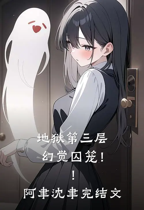 地狱第三层：幻觉囚笼！！阿聿沈聿完结文