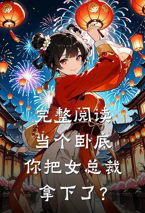 完整阅读当个卧底，你把女总裁拿下了？