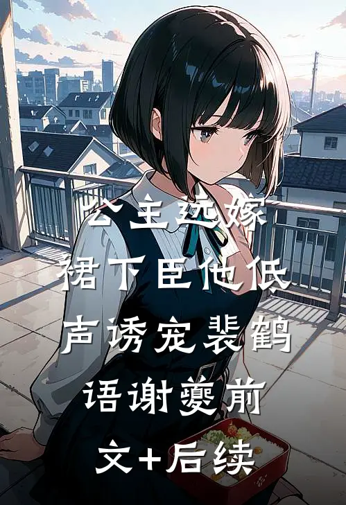 公主远嫁，裙下臣他低声诱宠裴鹤语谢夔前文+后续