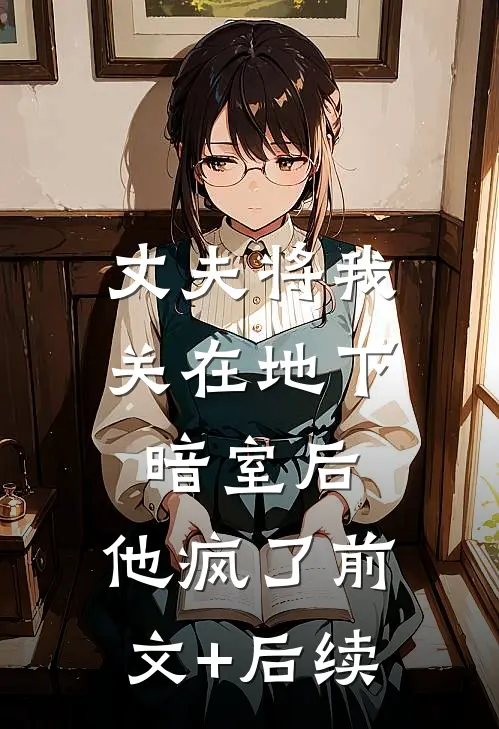 丈夫将我关在地下暗室后，他疯了前文+后续
