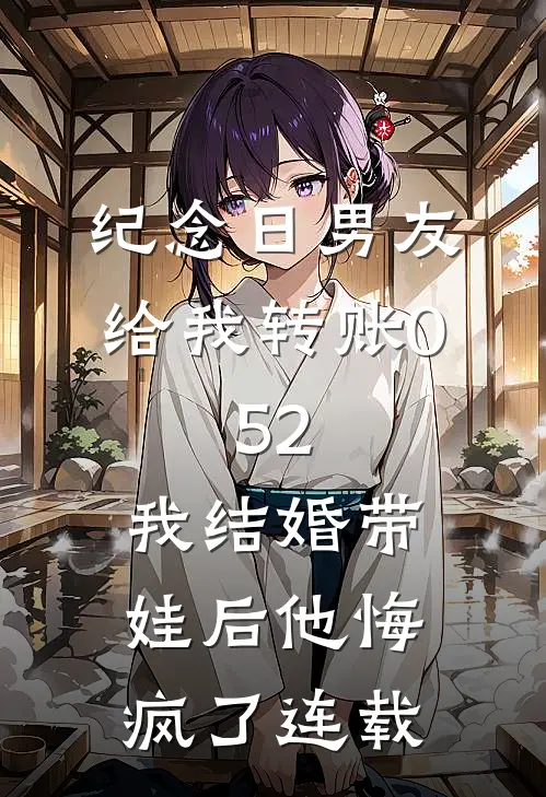 纪念日男友给我转账0.52，我结婚带娃后他悔疯了连载