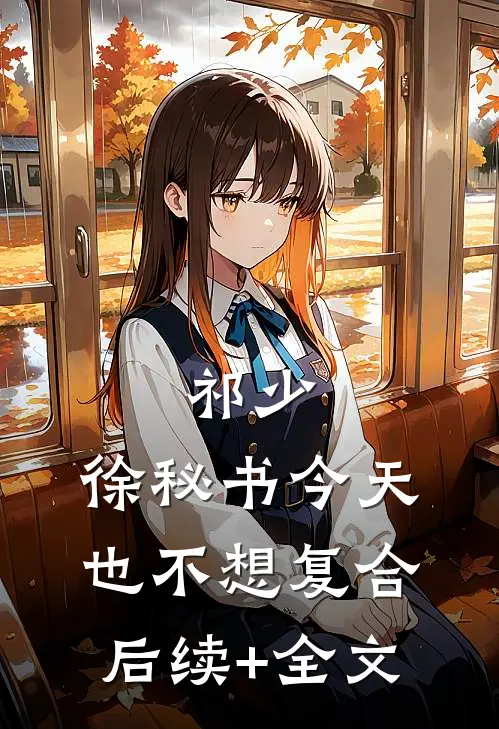 祁少，徐秘书今天也不想复合后续+全文