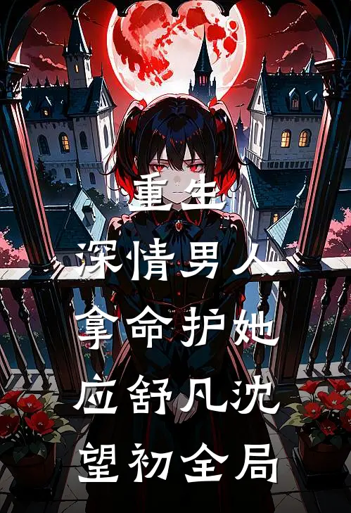 重生：深情男人拿命护她应舒凡沈望初全局
