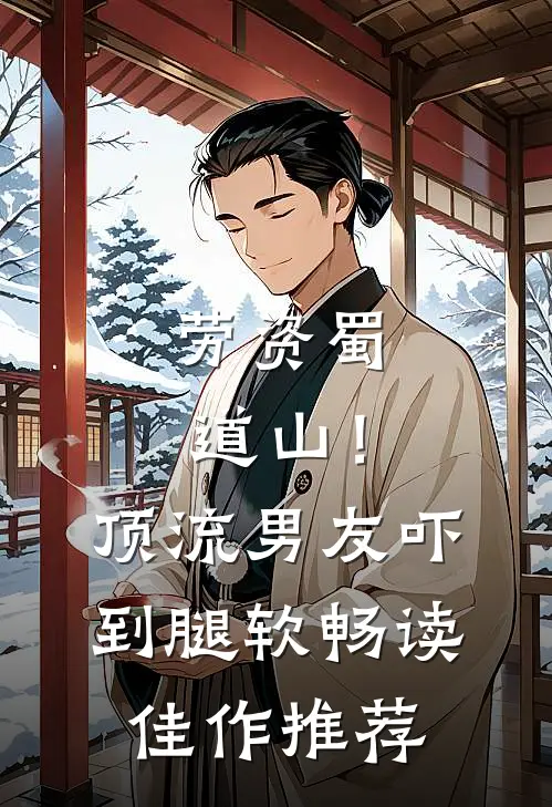 劳资蜀道山！顶流男友吓到腿软畅读佳作推荐