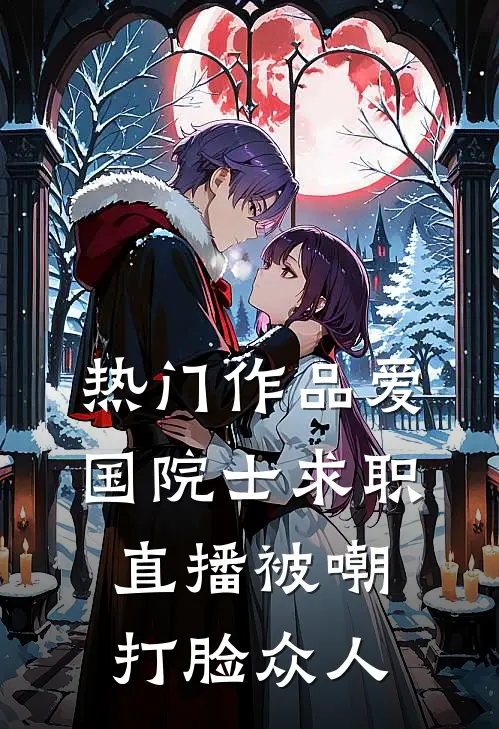 热门作品爱国院士求职：直播被嘲打脸众人