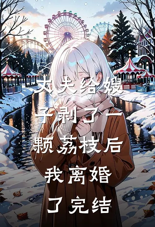 丈夫给嫂子剥了一颗荔枝后，我离婚了完结