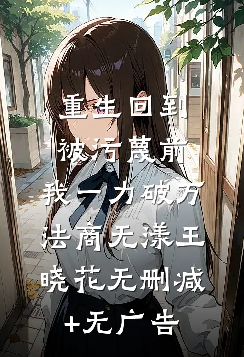 重生回到被污蔑前，我一力破万法商无漾王晓花无删减+无广告