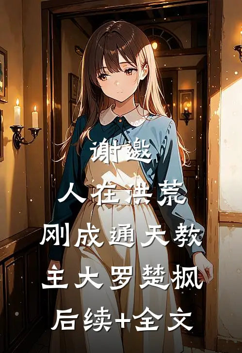 谢邀，人在洪荒，刚成通天教主大罗楚枫后续+全文