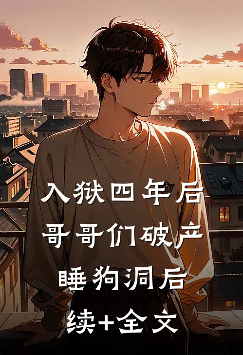 入狱四年后，哥哥们破产睡狗洞后续+全文