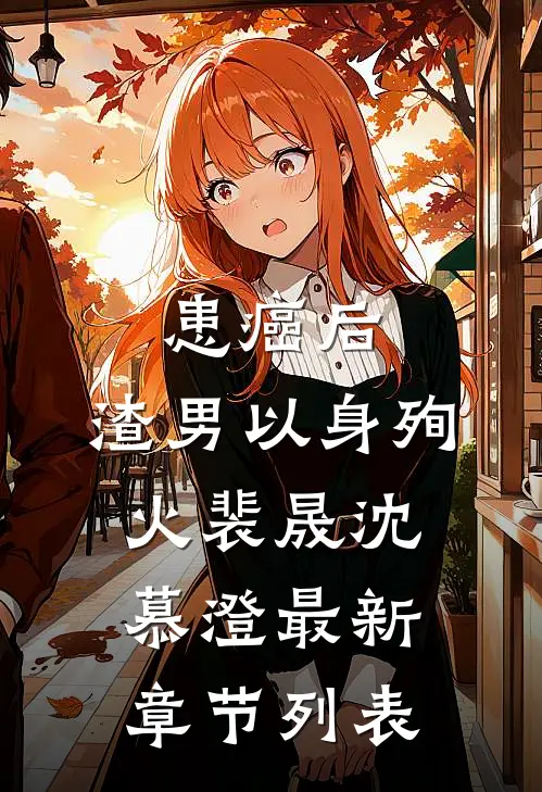 患癌后，渣男以身殉火裴晟沈慕澄最新章节列表