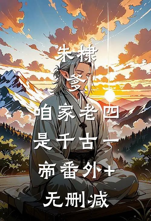 朱棣：爹，咱家老四，是千古一帝番外+无删减