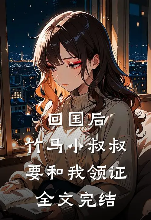 回国后，竹马小叔叔要和我领证全文完结