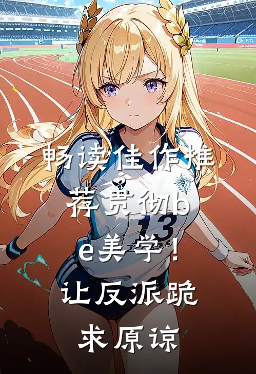 畅读佳作推荐贯彻be美学！让反派跪求原谅