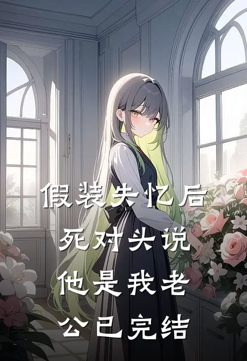 假装失忆后，死对头说他是我老公已完结