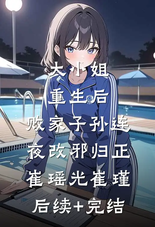 大小姐重生后，败家子孙连夜改邪归正崔瑶光崔瑾后续+完结