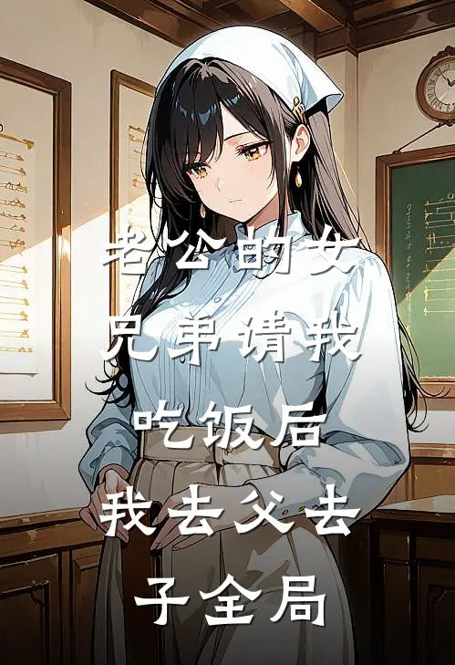 老公的女兄弟请我吃饭后，我去父去子全局