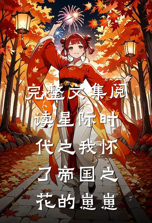 完整文集阅读星际时代之我怀了帝国之花的崽崽
