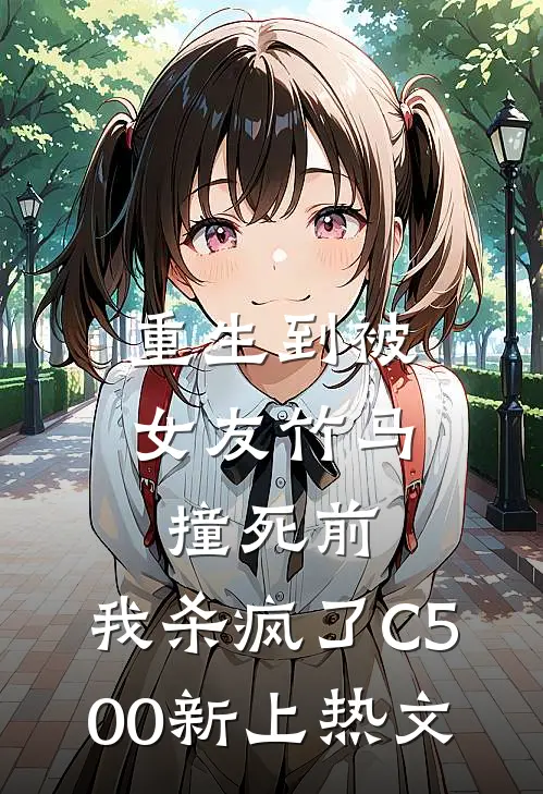 重生到被女友竹马撞死前，我杀疯了C500新上热文