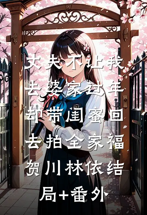 丈夫不让我去婆家过年，却带闺蜜回去拍全家福贺川林依结局+番外
