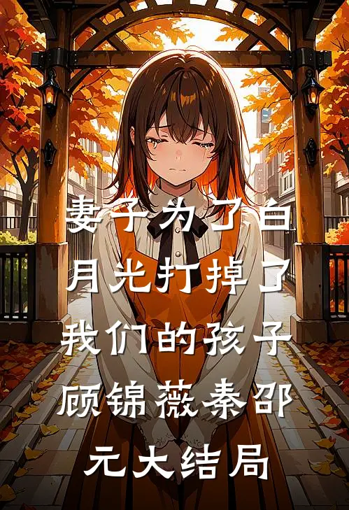 妻子为了白月光打掉了我们的孩子顾锦薇秦邵元大结局