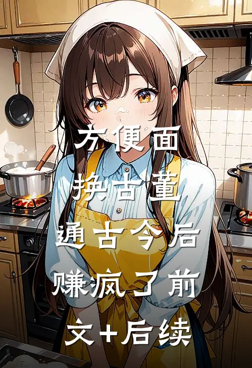 方便面换古董，通古今后赚疯了前文+后续