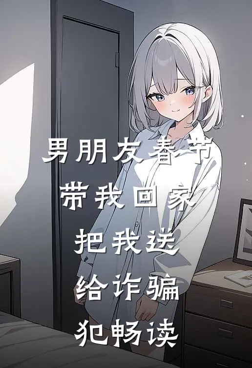 男朋友春节带我回家，把我送给诈骗犯畅读