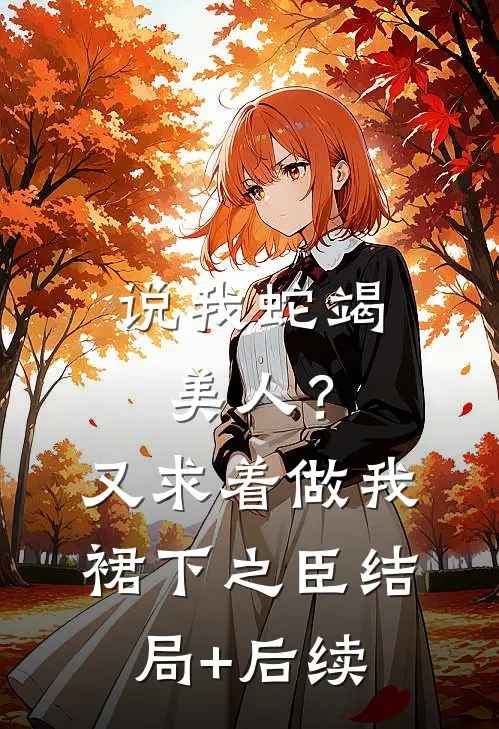 说我蛇竭美人？又求着做我裙下之臣结局+后续