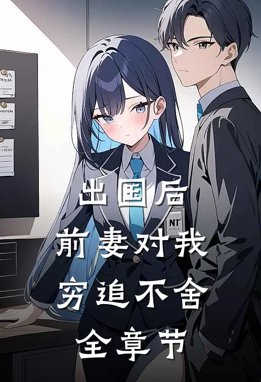 出国后，前妻对我穷追不舍全章节