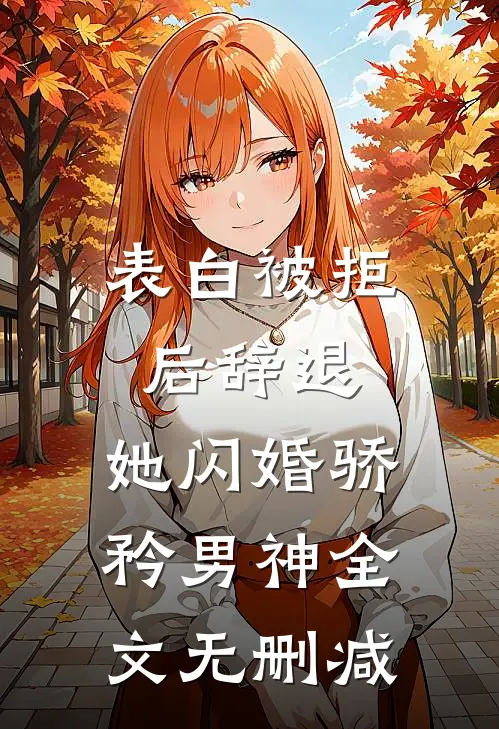 表白被拒后辞退，她闪婚骄矜男神全文无删减