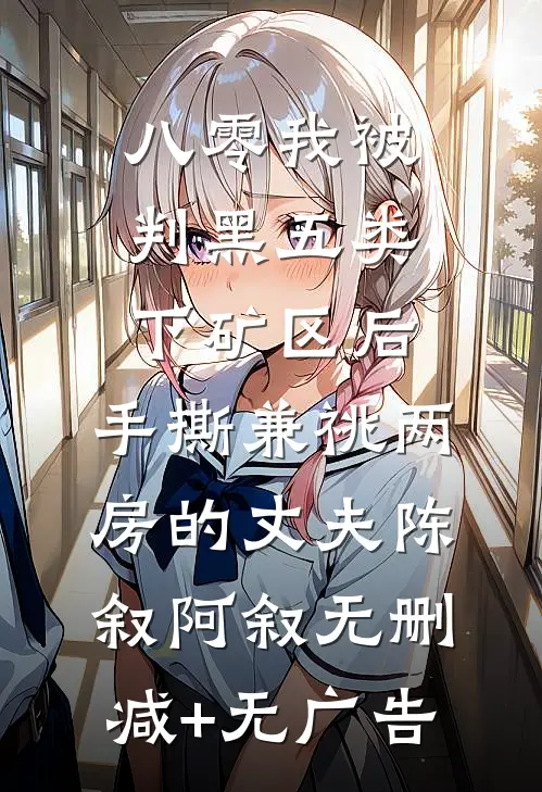 八零我被判黑五类下矿区后，手撕兼祧两房的丈夫陈叙阿叙无删减+无广告