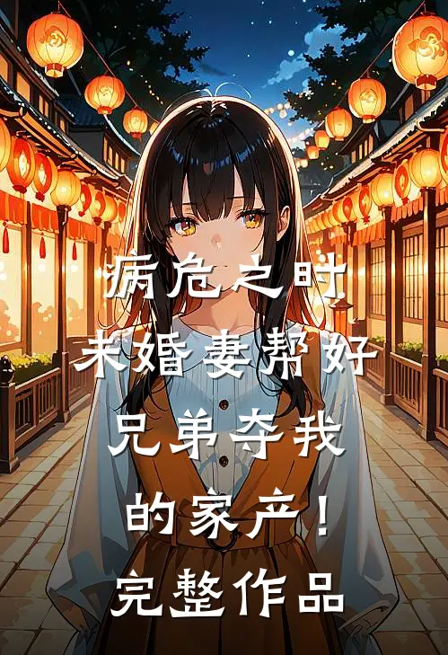病危之时，未婚妻帮好兄弟夺我的家产！完整作品