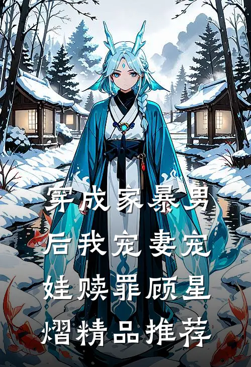 穿成家暴男后我宠妻宠娃赎罪顾星熠精品推荐