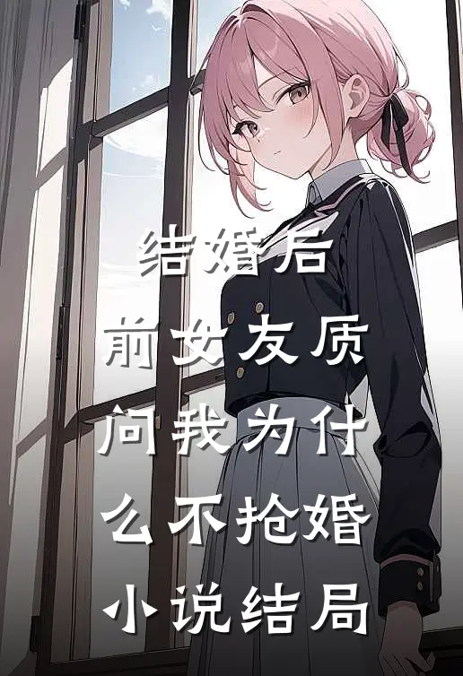 结婚后，前女友质问我为什么不抢婚小说结局